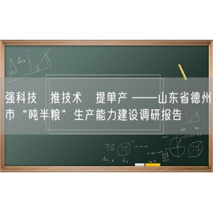 强科技　推技术　提单产 ——山东省德州市“吨半粮”生产能力建设调研报告