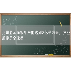 我国显示面板年产能达到2亿平方米，产业规模居全球第一