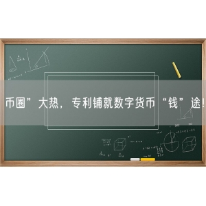 币圈”大热，专利铺就数字货币“钱”途！