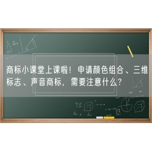 商标小课堂上课啦！申请颜色组合、三维标志、声音商标，需要注意什么？