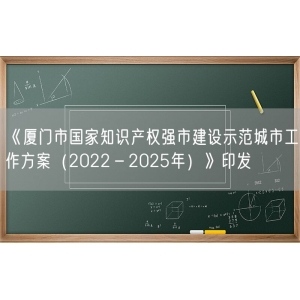 《厦门市国家知识产权强市建设示范城市工作方案（2022－2025年）》印发