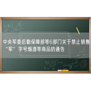 中央军委后勤保障部等6部门关于禁止销售“军”字号烟酒等商品的通告