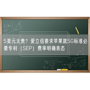 5美元太贵？爱立信要求苹果就5G标准必要专利（SEP）费率明确表态