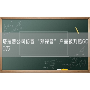 塔拉蕾公司仿冒“邓禄普”产品被判赔600万