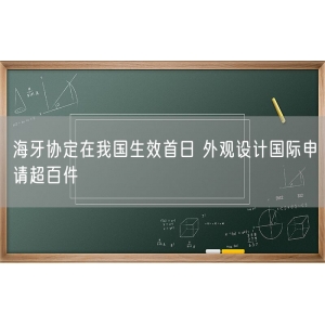 海牙协定在我国生效首日 外观设计国际申请超百件