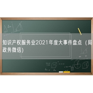 知识产权服务业2021年度大事件盘点（局政务微信）