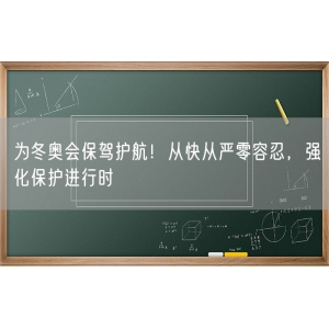 为冬奥会保驾护航！从快从严零容忍，强化保护进行时