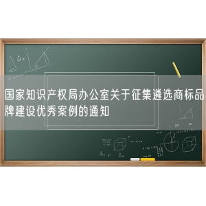 国家知识产权局办公室关于征集遴选商标品牌建设优秀案例的通知