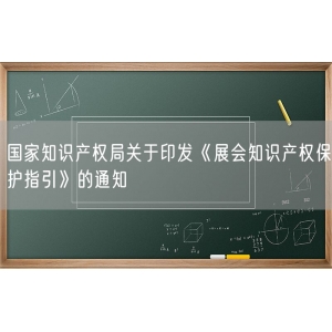 国家知识产权局关于印发《展会知识产权保护指引》的通知