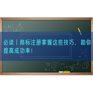 必读丨商标注册掌握这些技巧，助你提高成功率！