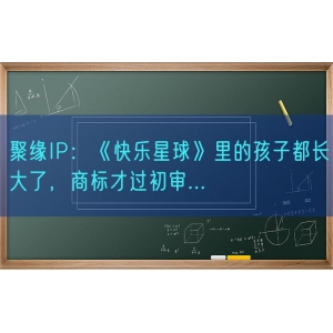 聚缘知产：《快乐星球》里的孩子都长大了，商标才过初审...