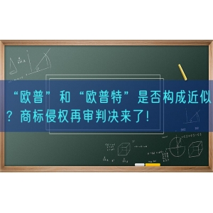 “欧普”和“欧普特”是否构成近似？商标侵权再审判决来了！