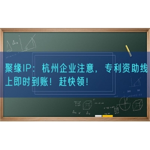 聚缘知产：杭州企业注意，专利资助线上即时到账！赶快领！