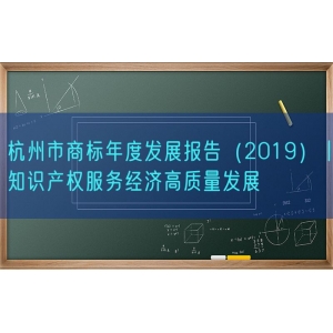 杭州市商标年度发展报告（2019）丨知识产权服务经济高质量发展