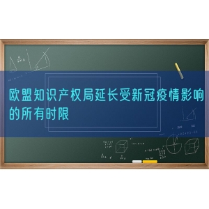 欧盟知识产权局延长受新冠疫情影响的所有时限