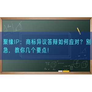 聚缘知产：商标异议答辩如何应对？别急，教你几个要点！