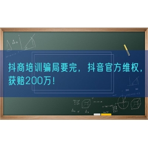 抖商培训骗局要完，抖音官方维权，获赔200万！