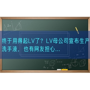 终于用得起LV了？LV母公司宣布生产洗手液，也有网友担心...