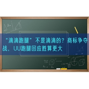 “滴滴跑腿”不是滴滴的？商标争夺战，UU跑腿回应胜算更大