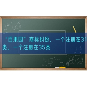 “百果园”商标纠纷，一个注册在31类，一个注册在35类