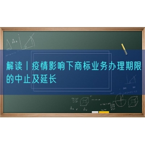 解读丨疫情影响下商标业务办理期限的中止及延长