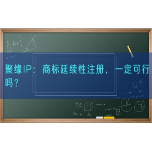 聚缘知产：商标延续性注册，一定可行吗？