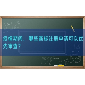 疫情期间，哪些商标注册申请可以优先审查？