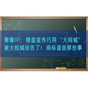 聚缘知产：楼盘宣传巧用“大阅城”，被大悦城给告了！商标谐音那些事