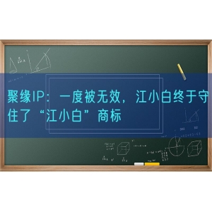 聚缘知产：一度被无效，江小白终于守住了“江小白”商标