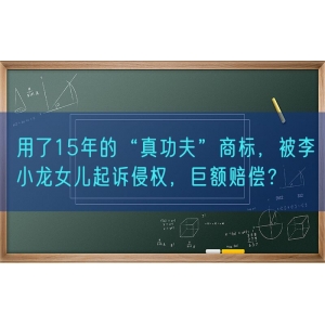 用了15年的“真功夫”商标，被李小龙女儿起诉侵权，巨额赔偿？