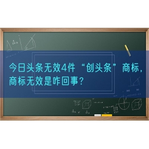 今日头条无效4件“创头条”商标，商标无效是咋回事？