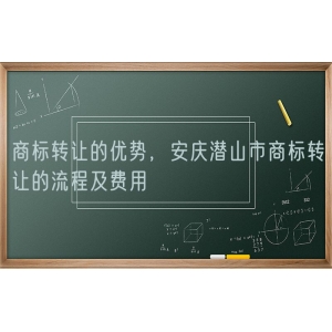 商标转让的优势，安庆潜山市商标转让的流程及费用