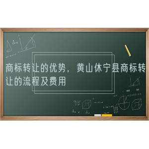 商标转让的优势，黄山休宁县商标转让的流程及费用