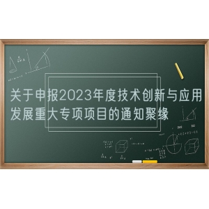 关于申报2023年度技术创新与应用发展重大专项项目的通知聚缘