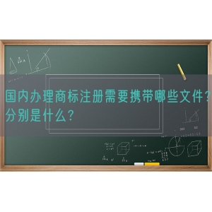 国内办理商标注册需要携带哪些文件？分别是什么？