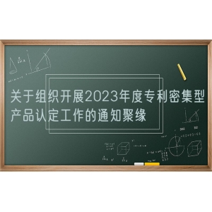 关于组织开展2023年度专利密集型产品认定工作的通知聚缘