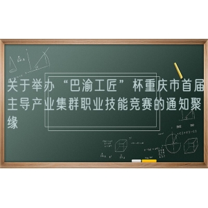 关于举办“巴渝工匠”杯重庆市首届主导产业集群职业技能竞赛的通知聚缘