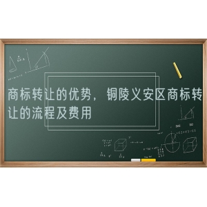 商标转让的优势，铜陵义安区商标转让的流程及费用