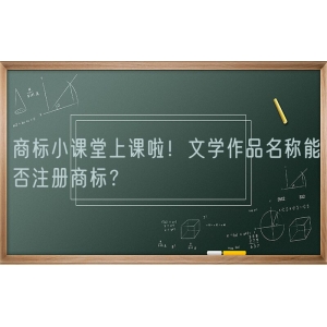 商标小课堂上课啦！文学作品名称能否注册商标？