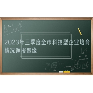 2023年三季度全市科技型企业培育情况通报聚缘