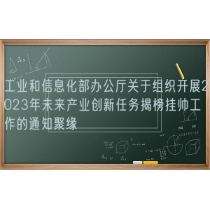 工业和信息化部办公厅关于组织开展2023年未来产业创新任务揭榜挂帅工作的通知聚缘